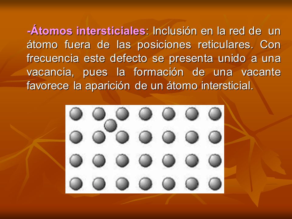 -Átomos intersticiales: Inclusión en la red de un átomo fuera de las posiciones reticulares.