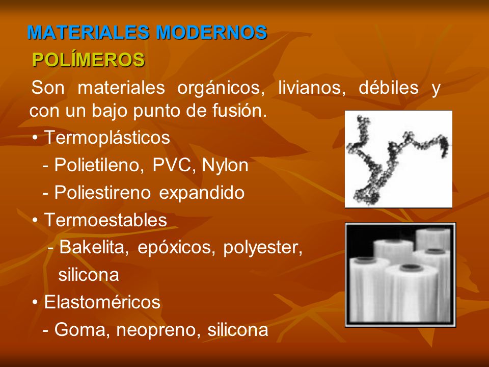 MATERIALES MODERNOS POLÍMEROS. Son materiales orgánicos, livianos, débiles y con un bajo punto de fusión.