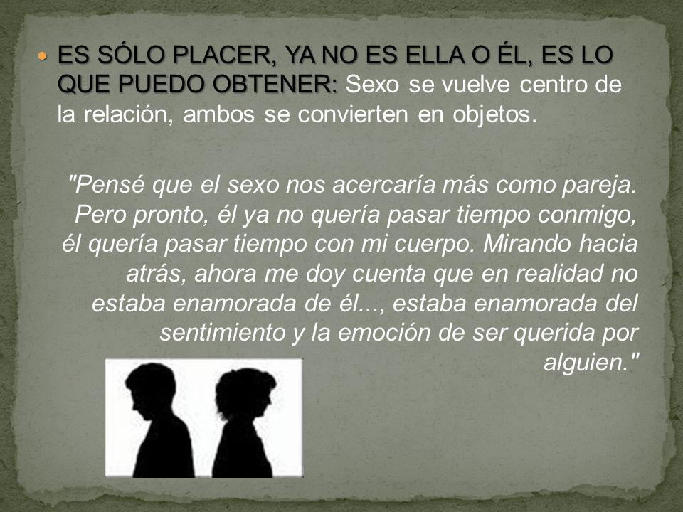 ES SÓLO PLACER, YA NO ES ELLA O ÉL, ES LO QUE PUEDO OBTENER: Sexo se vuelve centro de la relación, ambos se convierten en objetos.