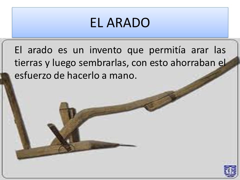 EL ARADO El arado es un invento que permitía arar las tierras y luego sembrarlas, con esto ahorraban el esfuerzo de hacerlo a mano.