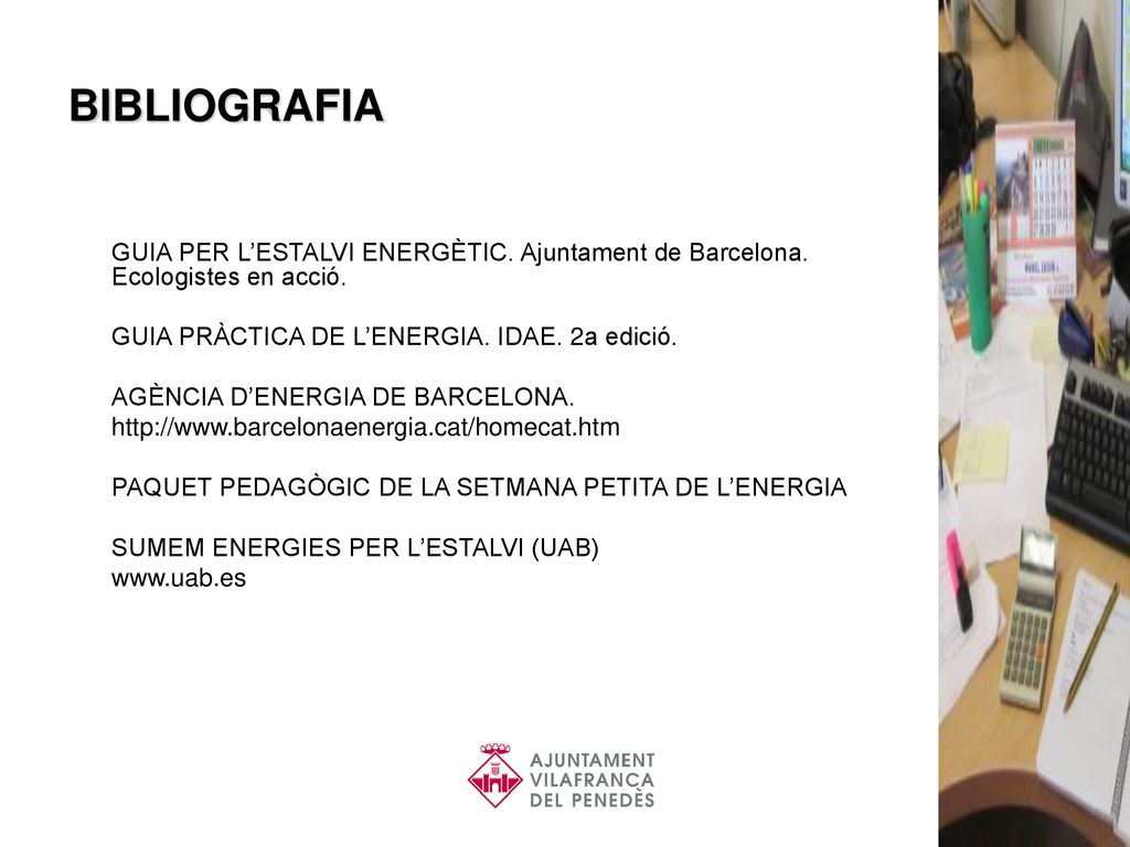 BIBLIOGRAFIA GUIA PER L’ESTALVI ENERGÈTIC. Ajuntament de Barcelona. Ecologistes en acció. GUIA PRÀCTICA DE L’ENERGIA. IDAE. 2a edició.
