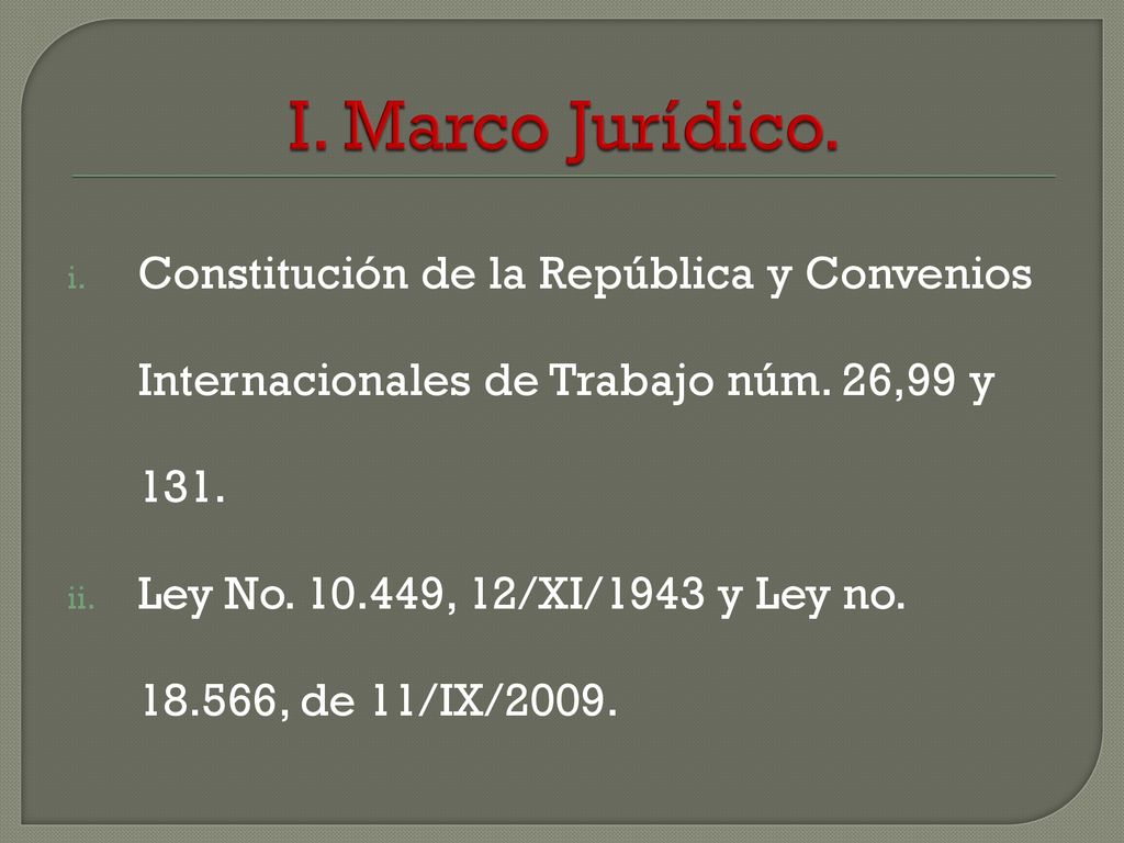 I. Marco Jurídico. Constitución de la República y Convenios Internacionales de Trabajo núm. 26,99 y 131.