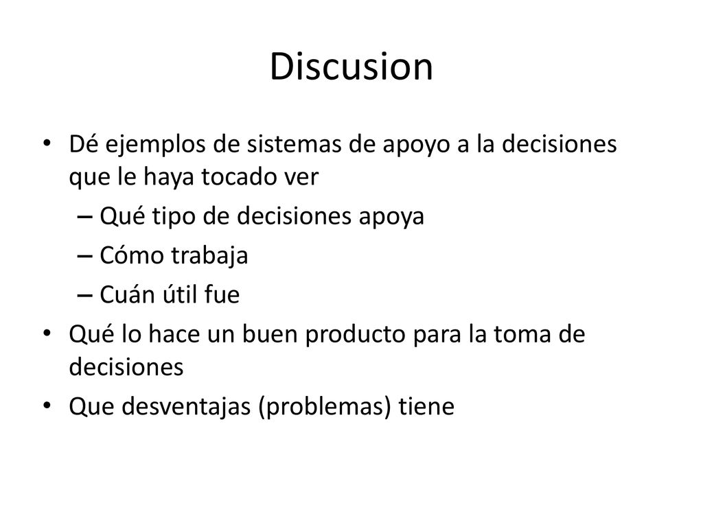 Discusion Dé ejemplos de sistemas de apoyo a la decisiones que le haya tocado ver. Qué tipo de decisiones apoya.