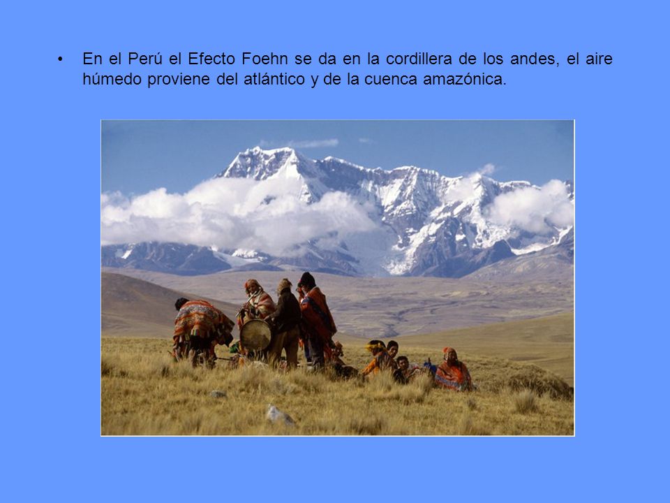 En el Perú el Efecto Foehn se da en la cordillera de los andes, el aire húmedo proviene del atlántico y de la cuenca amazónica.