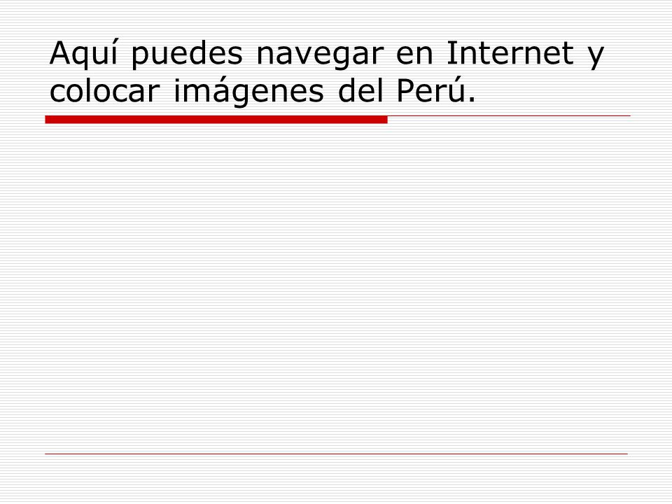 Aquí puedes navegar en Internet y colocar imágenes del Perú.