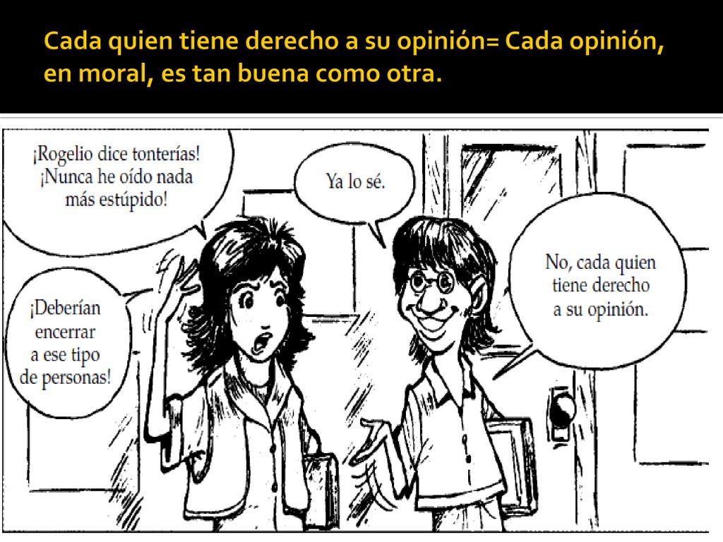 Cada quien tiene derecho a su opinión= Cada opinión, en moral, es tan buena como otra.