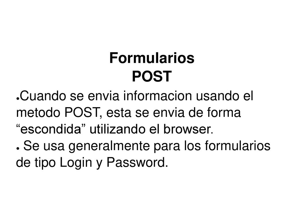 Formularios POST Cuando se envia informacion usando el metodo POST, esta se envia de forma escondida utilizando el browser.