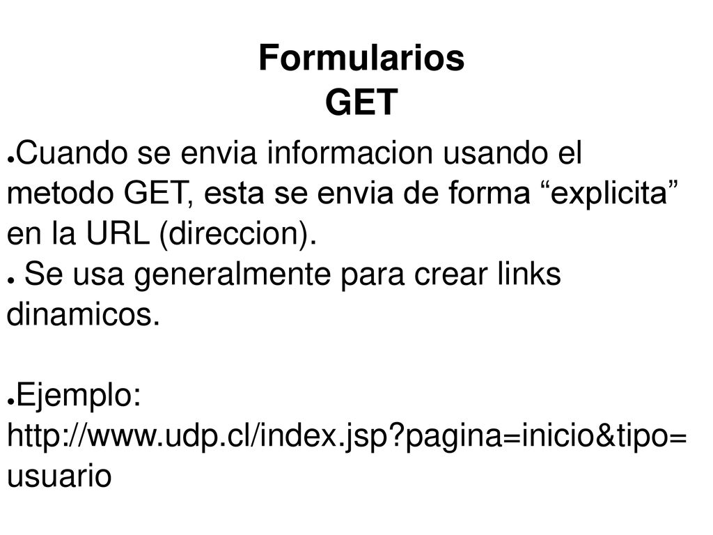 Formularios GET Cuando se envia informacion usando el metodo GET, esta se envia de forma explicita en la URL (direccion).