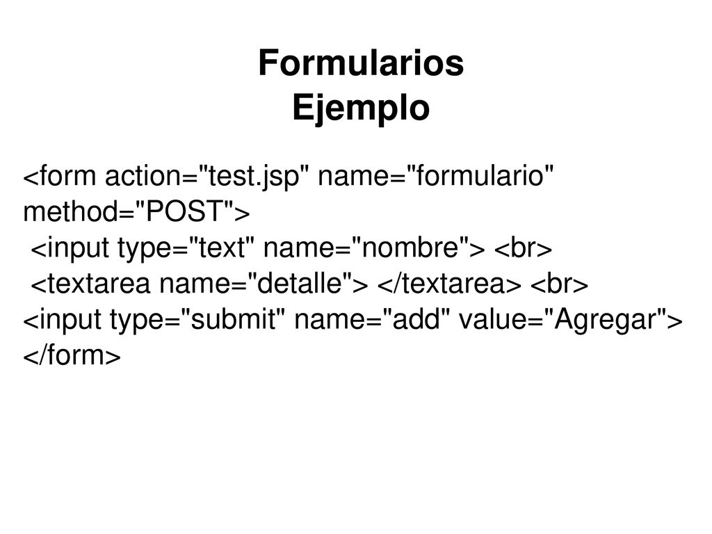 Formularios Ejemplo <form action= test.jsp name= formulario method= POST > <input type= text name= nombre > <br>