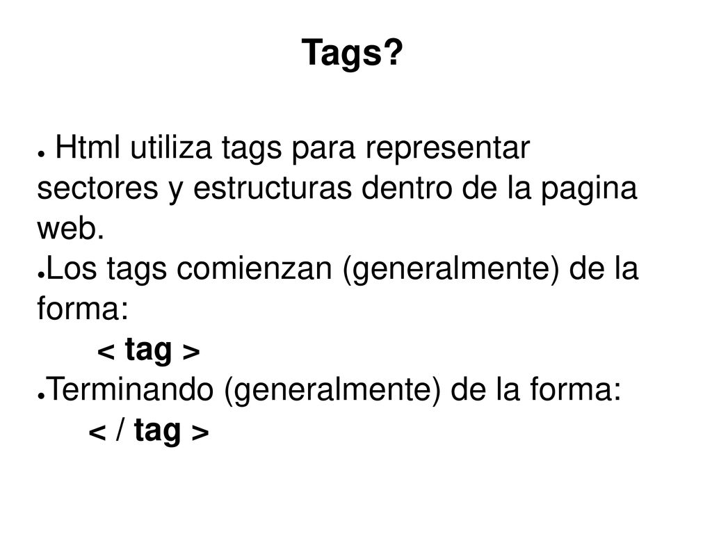 Tags Html utiliza tags para representar sectores y estructuras dentro de la pagina web. Los tags comienzan (generalmente) de la forma: < tag >
