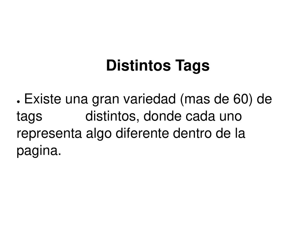 Distintos Tags Existe una gran variedad (mas de 60) de tags distintos, donde cada uno representa algo diferente dentro de la pagina.