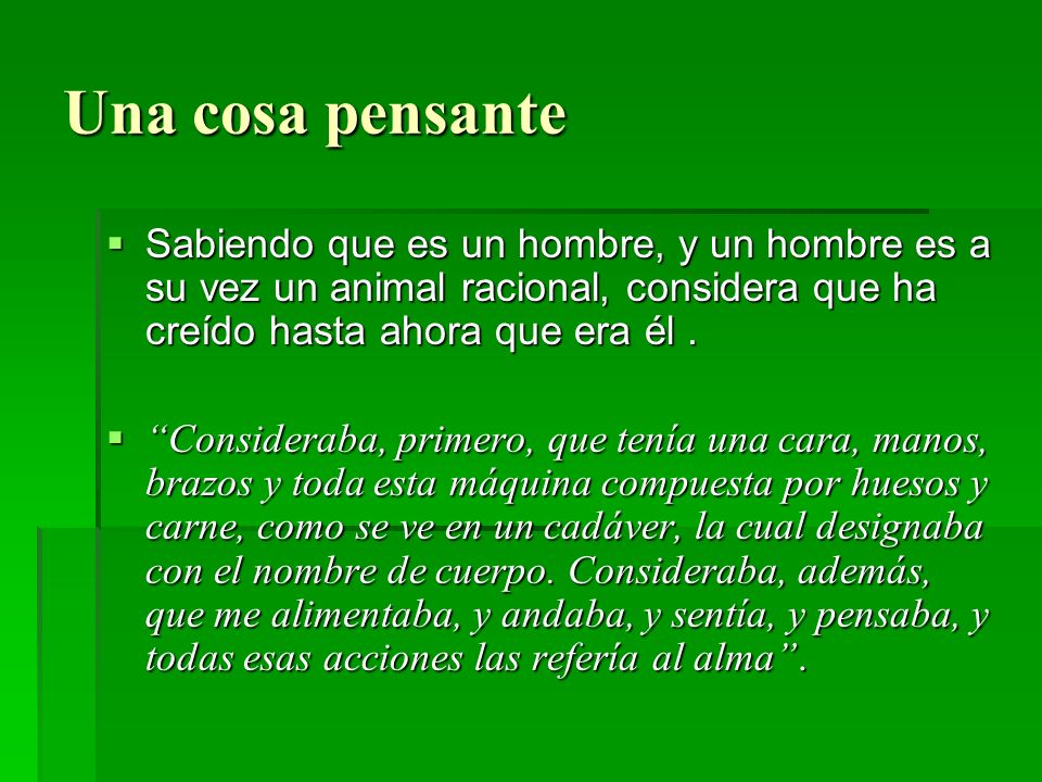 Una cosa pensante Sabiendo que es un hombre, y un hombre es a su vez un animal racional, considera que ha creído hasta ahora que era él .