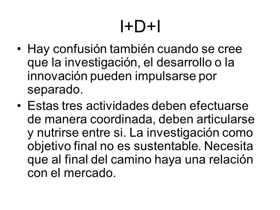 I+D+I Hay confusión también cuando se cree que la investigación, el desarrollo o la innovación pueden impulsarse por separado.