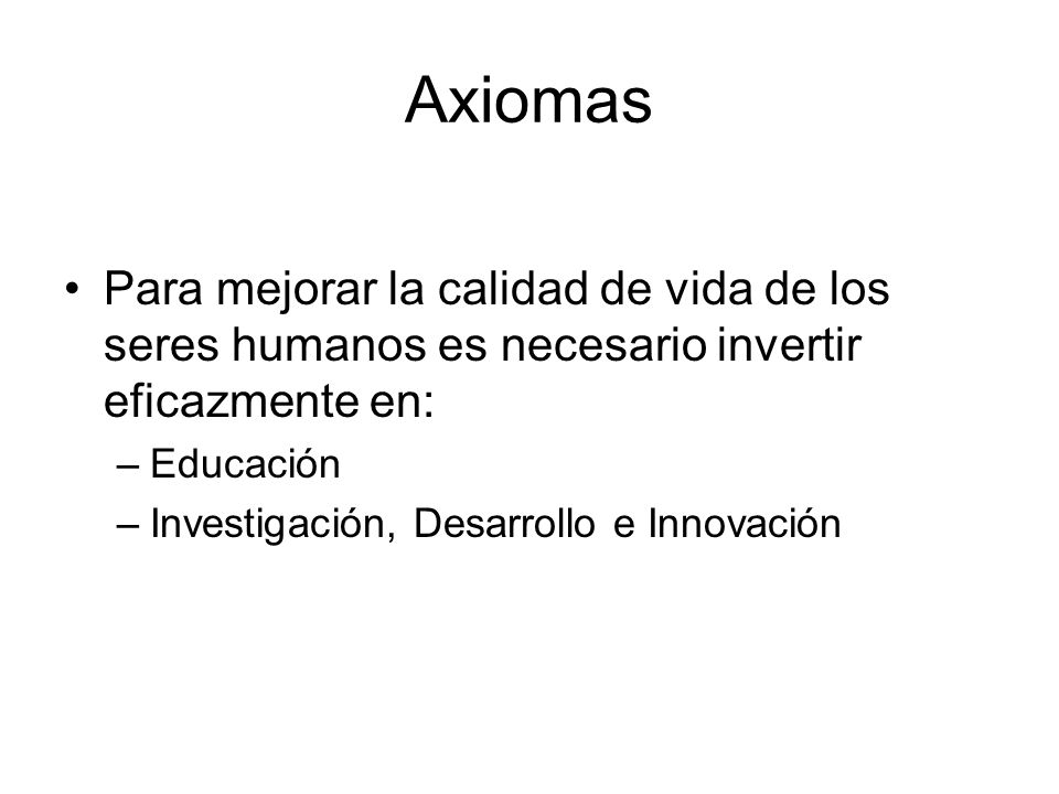 Axiomas Para mejorar la calidad de vida de los seres humanos es necesario invertir eficazmente en: Educación.