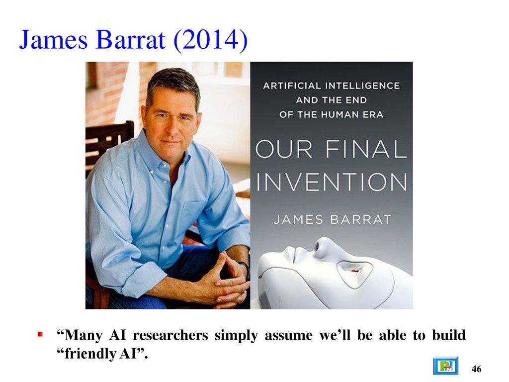 James Barrat (2014) Many AI researchers simply assume we’ll be able to build friendly AI . 46