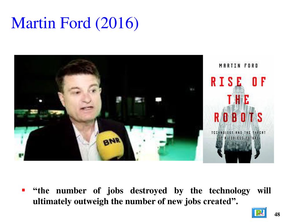 Martin Ford (2016) the number of jobs destroyed by the technology will ultimately outweigh the number of new jobs created .