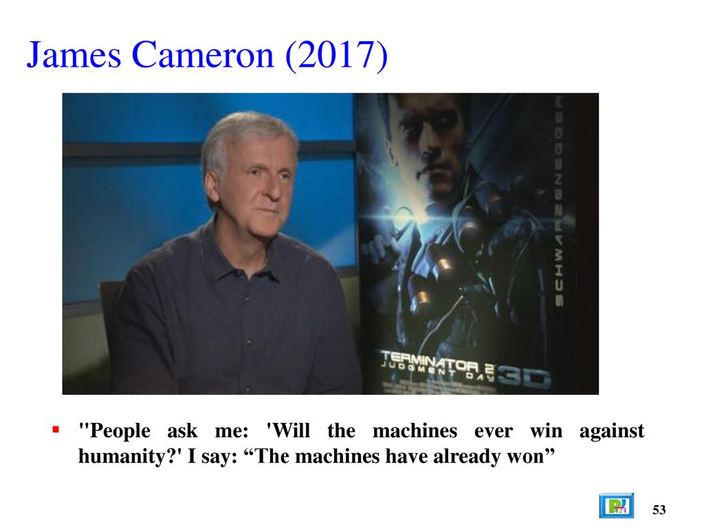 James Cameron (2017) People ask me: Will the machines ever win against humanity I say: The machines have already won