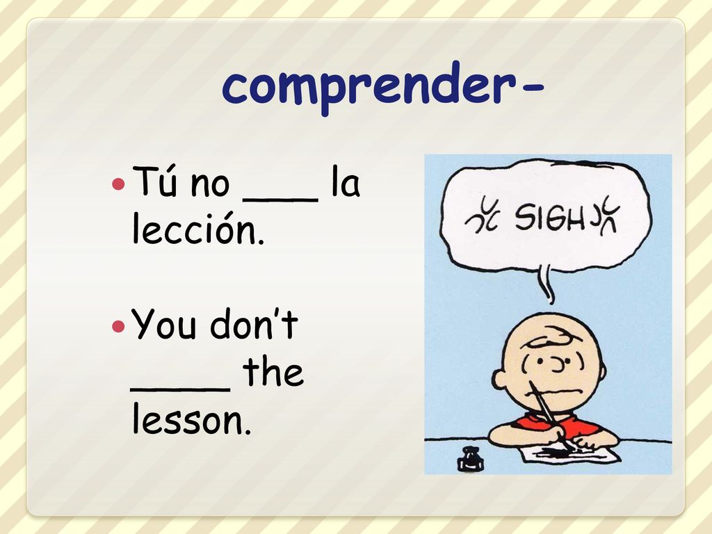 comprender- Tú no ___ la lección. You don’t ____ the lesson.