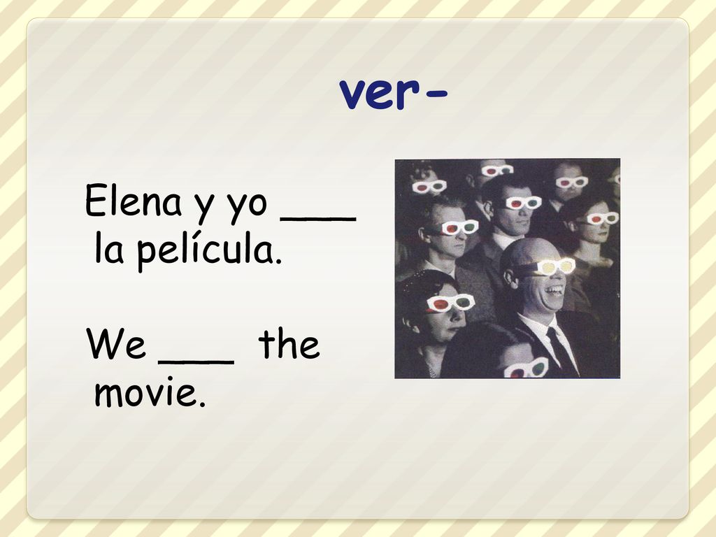 ver- Elena y yo ___ la película. We ___ the movie.