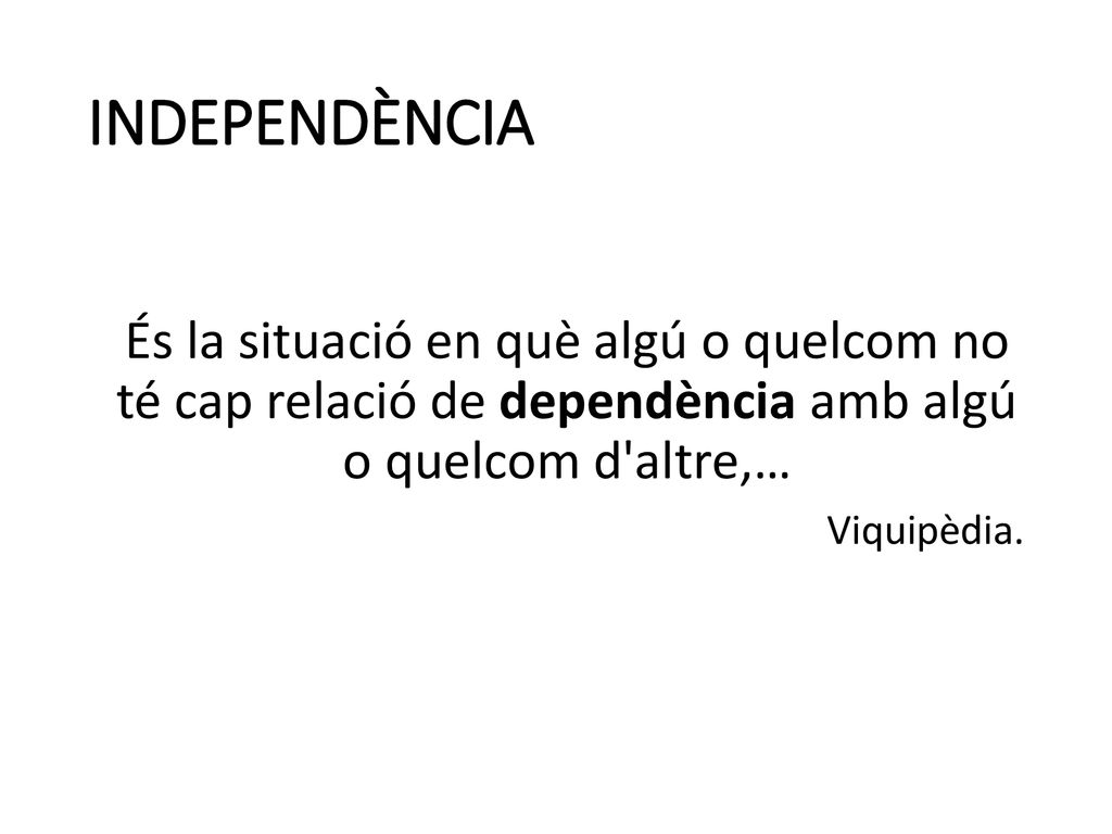 INDEPENDÈNCIA És la situació en què algú o quelcom no té cap relació de dependència amb algú o quelcom d altre,…