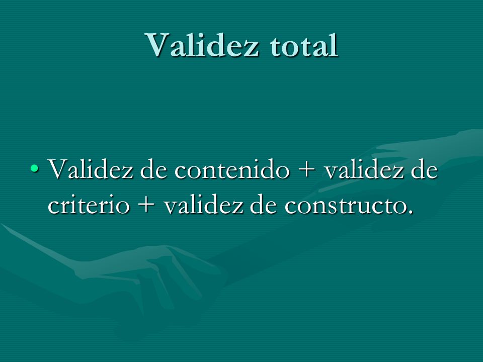 Validez total Validez de contenido + validez de criterio + validez de constructo.