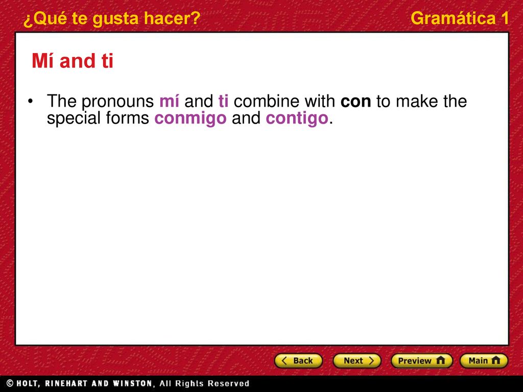 Mí and ti The pronouns mí and ti combine with con to make the special forms conmigo and contigo.