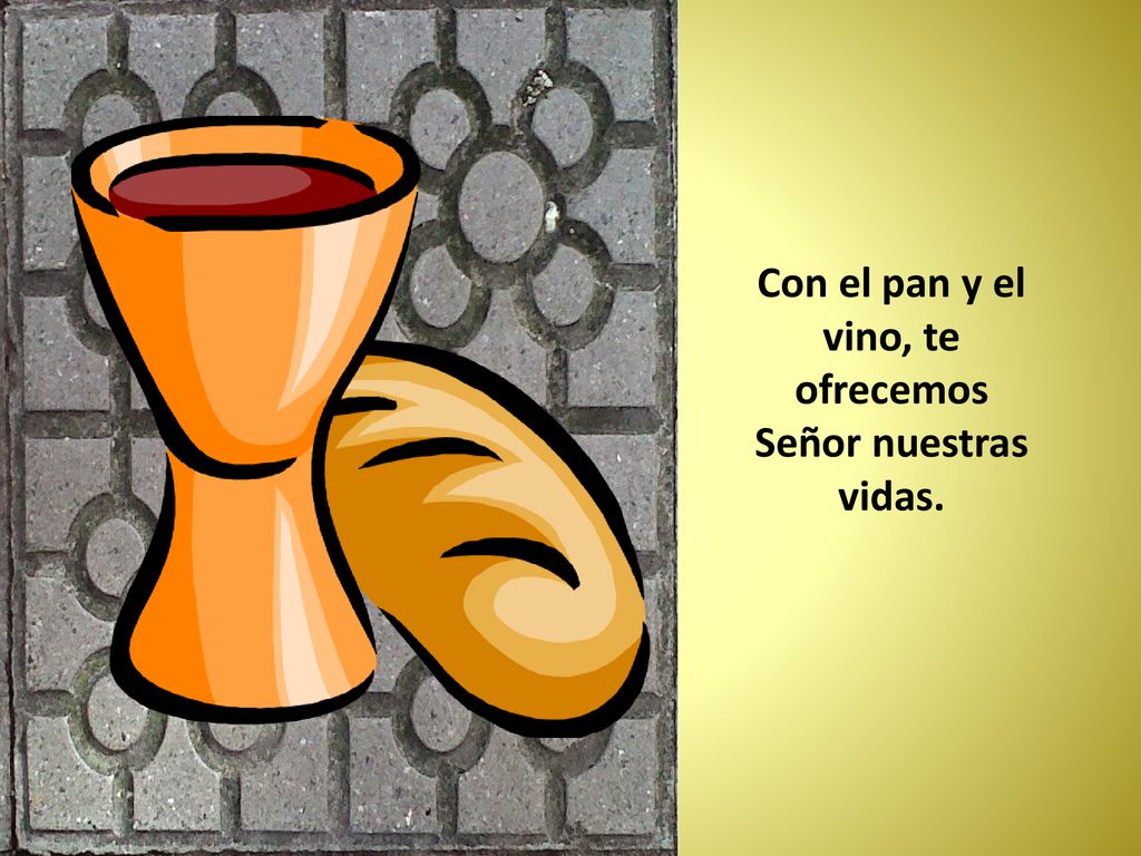 Con el pan y el vino, te ofrecemos Señor nuestras vidas.