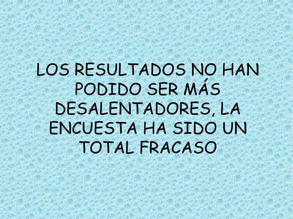 LOS RESULTADOS NO HAN PODIDO SER MÁS DESALENTADORES, LA ENCUESTA HA SIDO UN TOTAL FRACASO