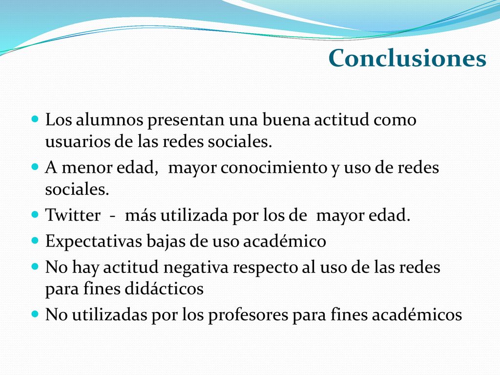 Conclusiones Los alumnos presentan una buena actitud como usuarios de las redes sociales. A menor edad, mayor conocimiento y uso de redes sociales.