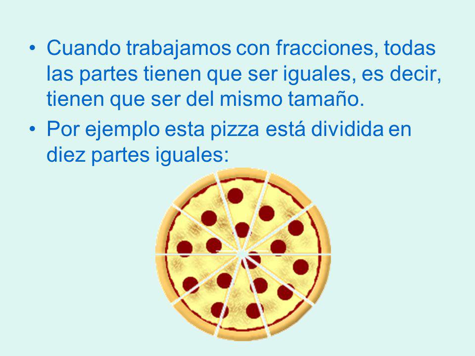 Cuando trabajamos con fracciones, todas las partes tienen que ser iguales, es decir, tienen que ser del mismo tamaño.