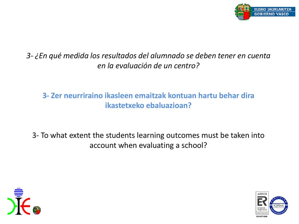 3- ¿En qué medida los resultados del alumnado se deben tener en cuenta en la evaluación de un centro 3- Zer neurriraino ikasleen emaitzak kontuan hartu behar dira ikastetxeko ebaluazioan 3- To what extent the students learning outcomes must be taken into account when evaluating a school