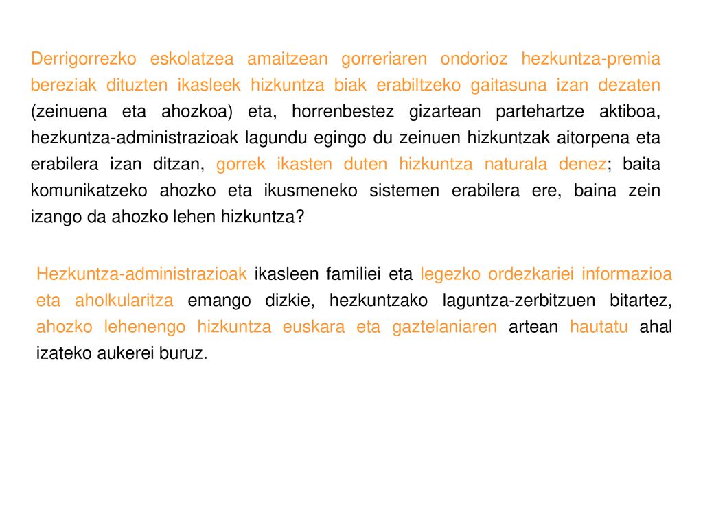 Derrigorrezko eskolatzea amaitzean gorreriaren ondorioz hezkuntza-premia bereziak dituzten ikasleek hizkuntza biak erabiltzeko gaitasuna izan dezaten (zeinuena eta ahozkoa) eta, horrenbestez gizartean partehartze aktiboa, hezkuntza-administrazioak lagundu egingo du zeinuen hizkuntzak aitorpena eta erabilera izan ditzan, gorrek ikasten duten hizkuntza naturala denez; baita komunikatzeko ahozko eta ikusmeneko sistemen erabilera ere, baina zein izango da ahozko lehen hizkuntza