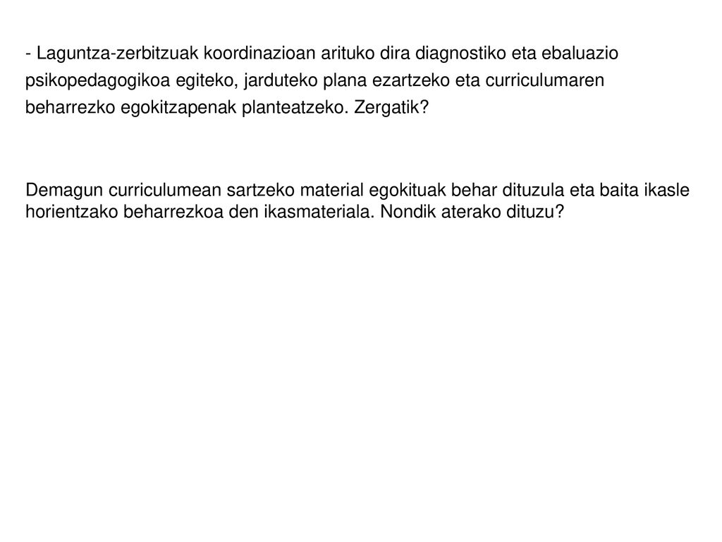 - Laguntza-zerbitzuak koordinazioan arituko dira diagnostiko eta ebaluazio psikopedagogikoa egiteko, jarduteko plana ezartzeko eta curriculumaren beharrezko egokitzapenak planteatzeko. Zergatik