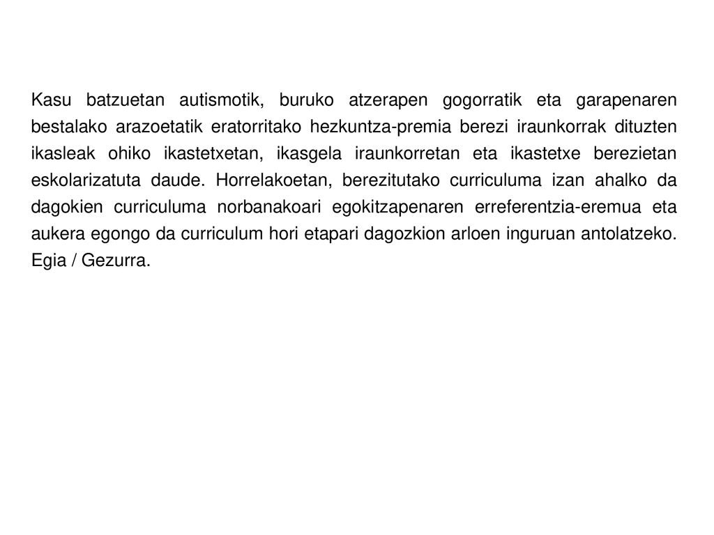 Kasu batzuetan autismotik, buruko atzerapen gogorratik eta garapenaren bestalako arazoetatik eratorritako hezkuntza-premia berezi iraunkorrak dituzten ikasleak ohiko ikastetxetan, ikasgela iraunkorretan eta ikastetxe berezietan eskolarizatuta daude.