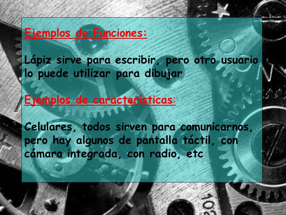 Ejemplos de Funciones: Lápiz sirve para escribir, pero otro usuario lo puede utilizar para dibujar Ejemplos de características: Celulares, todos sirven para comunicarnos, pero hay algunos de pantalla táctil, con cámara integrada, con radio, etc