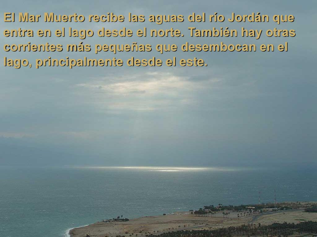 El Mar Muerto recibe las aguas del río Jordán que entra en el lago desde el norte.