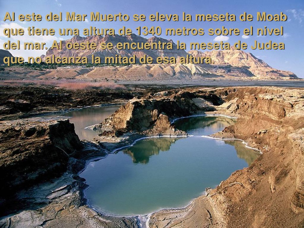 Al este del Mar Muerto se eleva la meseta de Moab que tiene una altura de 1340 metros sobre el nivel del mar.