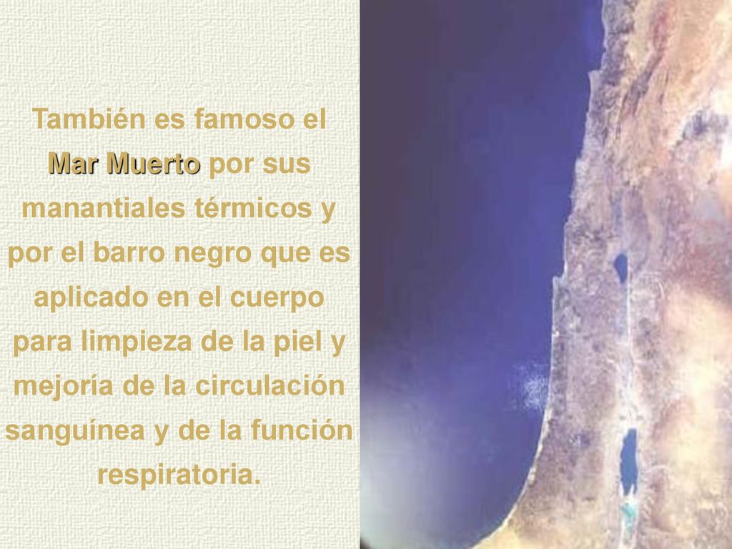 También es famoso el Mar Muerto por sus manantiales térmicos y por el barro negro que es aplicado en el cuerpo para limpieza de la piel y mejoría de la circulación sanguínea y de la función respiratoria.