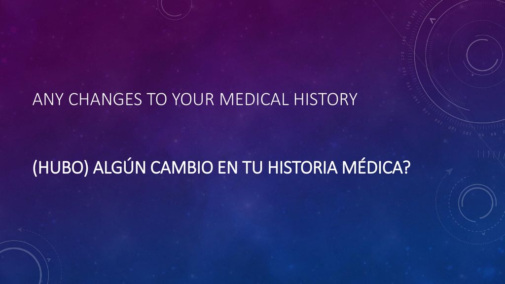 Any changes to your medical history (Hubo) algún cambio en tu historia médica