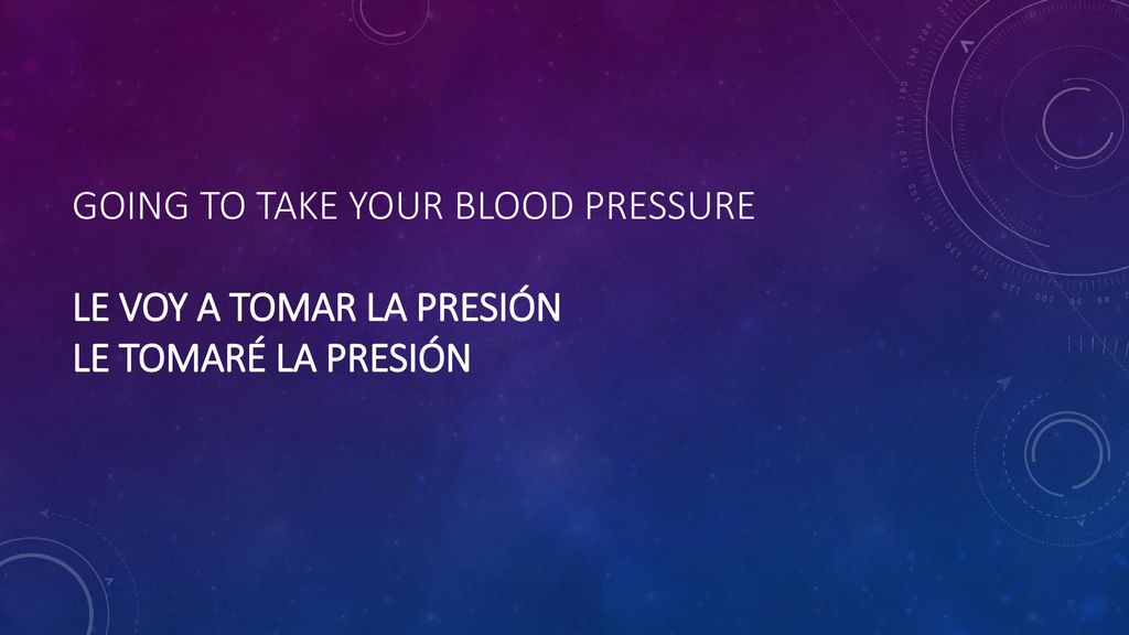 Going to take your blood pressure Le voy a tomar la presión Le tomaré la presión