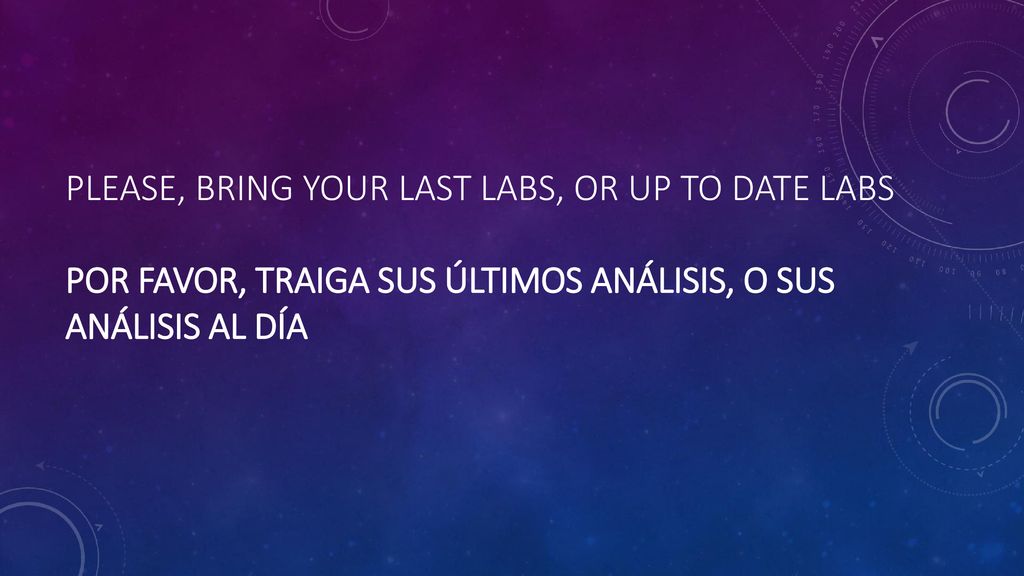 Please, bring your last labs, or up to date labs Por favor, traiga sus últimos análisis, o sus análisis al día