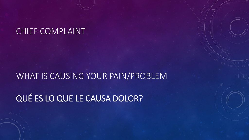 Chief complaint What is causing your pain/problem Qué es lo que le causa dolor
