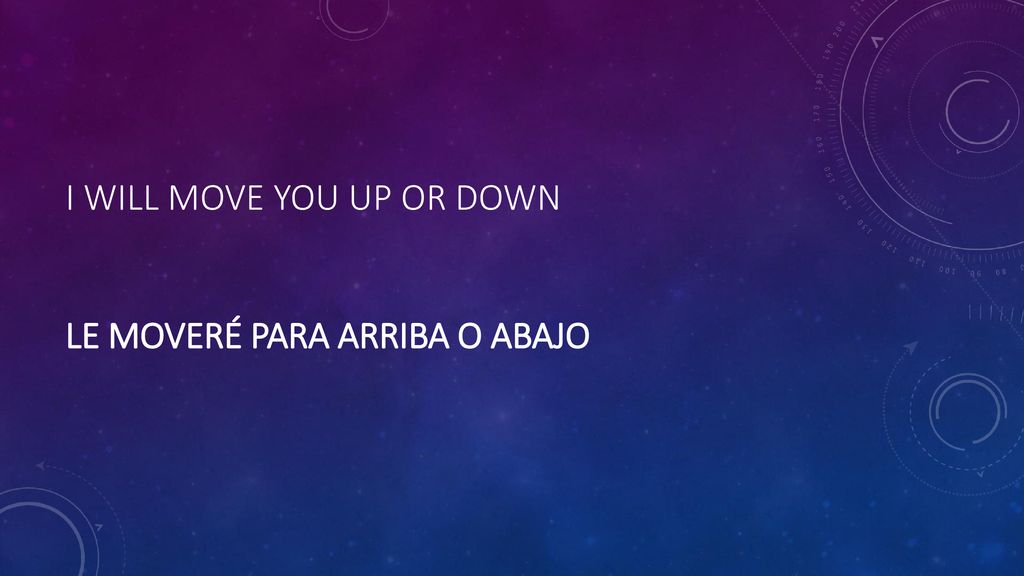 I will move you up or down Le moveré para arriba o abajo