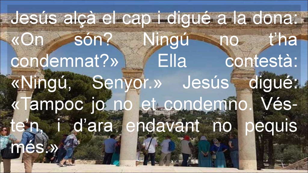 Jesús alçà el cap i digué a la dona: «On són. Ningú no t’ha condemnat