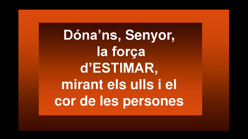 Dóna’ns, Senyor, la força d’ESTIMAR, mirant els ulls i el cor de les persones
