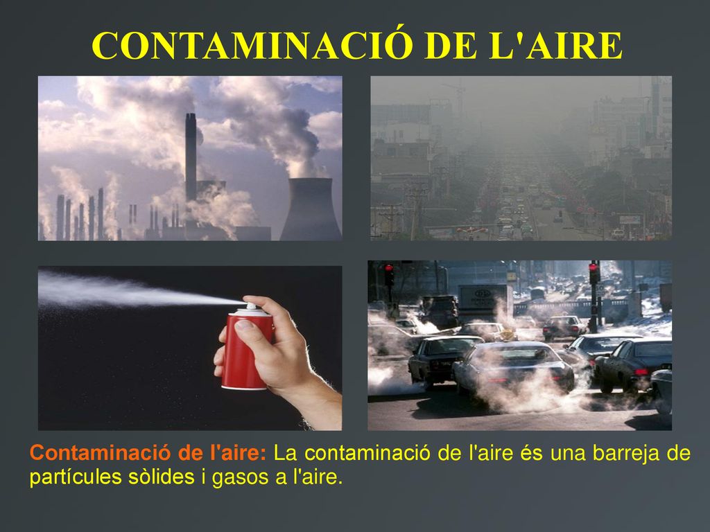 CONTAMINACIÓ DE L AIRE Contaminació de l aire: La contaminació de l aire és una barreja de partícules sòlides i gasos a l aire.