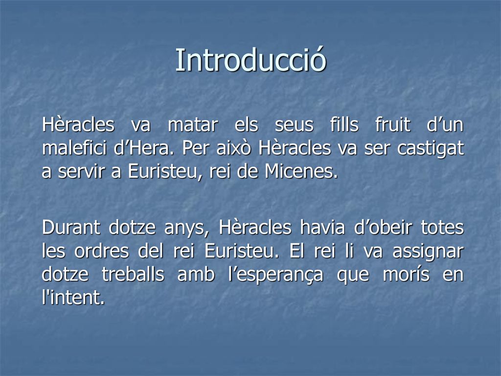 Introducció Hèracles va matar els seus fills fruit d’un malefici d’Hera. Per això Hèracles va ser castigat a servir a Euristeu, rei de Micenes.