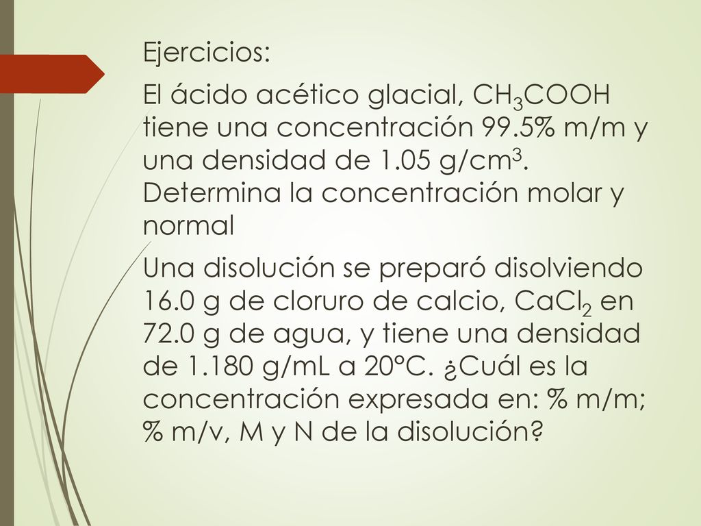 Ejercicios: El ácido acético glacial, CH3COOH tiene una concentración 99.5% m/m y una densidad de 1.05 g/cm3.