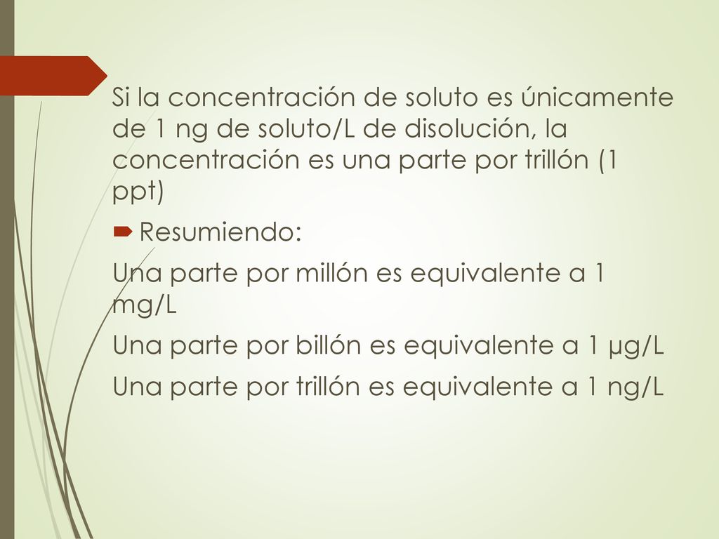 Si la concentración de soluto es únicamente de 1 ng de soluto/L de disolución, la concentración es una parte por trillón (1 ppt)