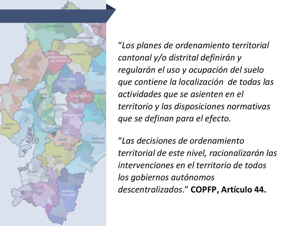 Los planes de ordenamiento territorial cantonal y/o distrital definirán y regularán el uso y ocupación del suelo que contiene la localización de todas las actividades que se asienten en el territorio y las disposiciones normativas que se definan para el efecto.